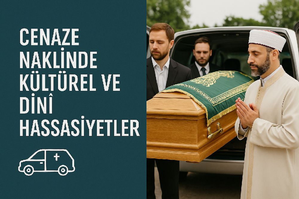 CENAZE NAKLİNDE KÜLTÜREL VE DİNİ HASSASİYETLER Detayları